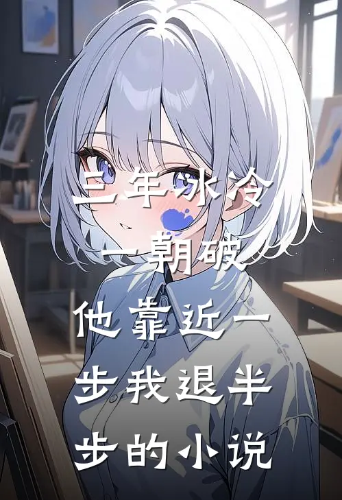 三年冰冷一朝破，他靠近一步我退半步的小说
