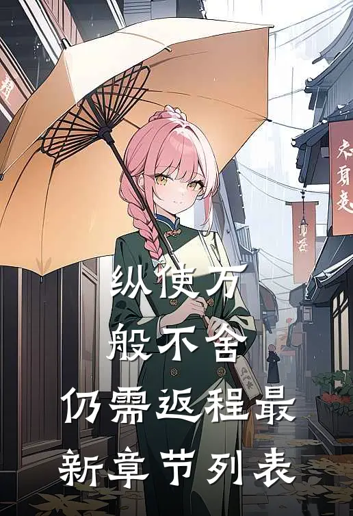 纵使万般不舍，仍需返程最新章节列表