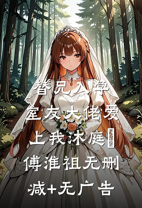 替兄入学，室友大佬爱上我沐庭祎傅淮祖无删减+无广告