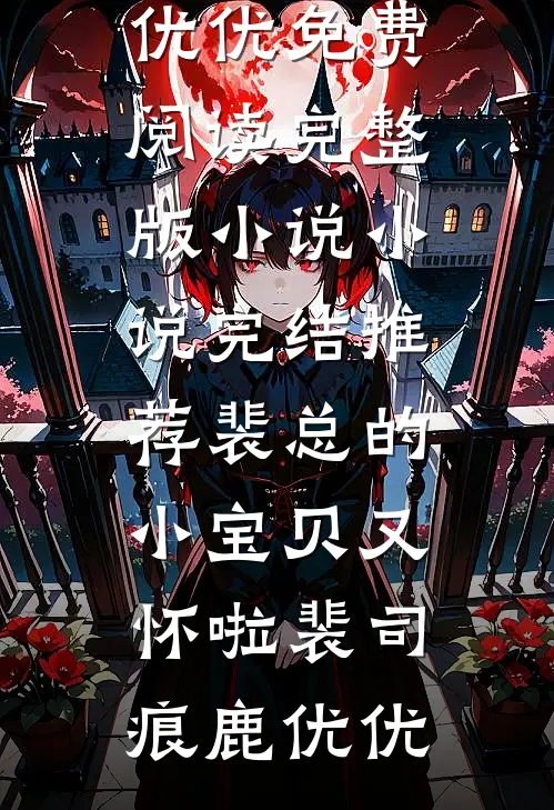 裴总的小宝贝又怀啦(裴司痕鹿优优)免费阅读完整版小说_小说完结推荐裴总的小宝贝又怀啦(裴司痕鹿优优)