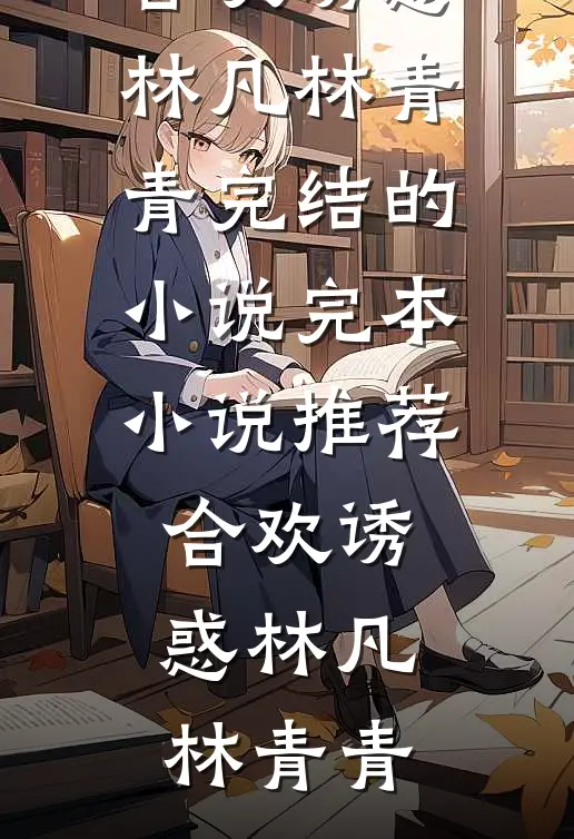 合欢诱惑(林凡林青青)完结的小说_完本小说推荐合欢诱惑林凡林青青