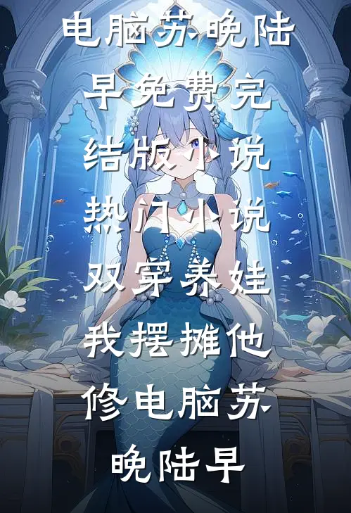 双穿养娃，我摆摊他修电脑苏晚陆早免费完结版小说_热门小说双穿养娃，我摆摊他修电脑(苏晚陆早)