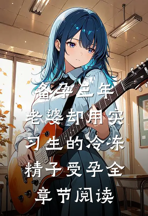 备孕三年，老婆却用实习生的冷冻精子受孕全章节阅读