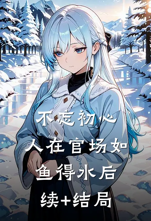 不忘初心，人在官场如鱼得水后续+结局
