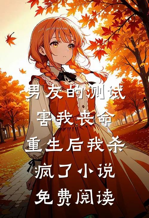 男友的测试害我丧命，重生后我杀疯了小说免费阅读