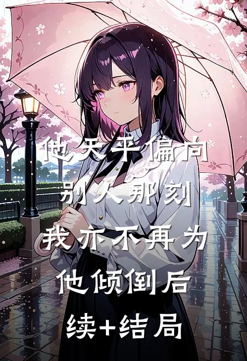 他天平偏向别人那刻，我亦不再为他倾倒后续+结局