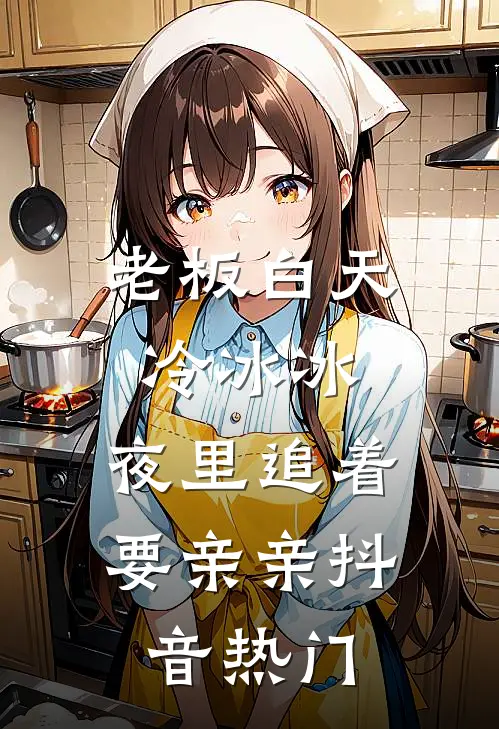 老板白天冷冰冰，夜里追着要亲亲抖音热门