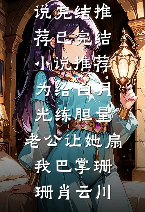为给白月光练胆量，老公让她扇我巴掌(珊珊肖云川)小说完结推荐_已完结小说推荐为给白月光练胆量，老公让她扇我巴掌(珊珊肖云川)