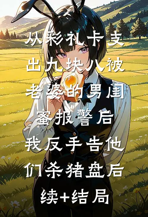 从彩礼卡支出九块八被老婆的男闺蜜报警后，我反手告他们杀猪盘后续+结局