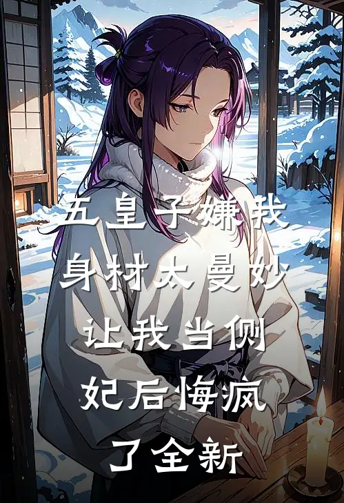五皇子嫌我身材太曼妙，让我当侧妃后悔疯了全新