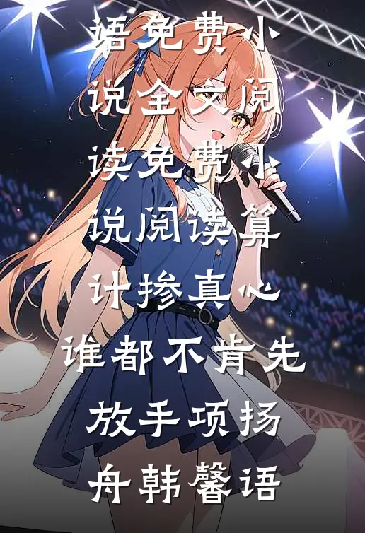 算计掺真心，谁都不肯先放手(项扬舟韩馨语)免费小说全文阅读_免费小说阅读算计掺真心，谁都不肯先放手项扬舟韩馨语