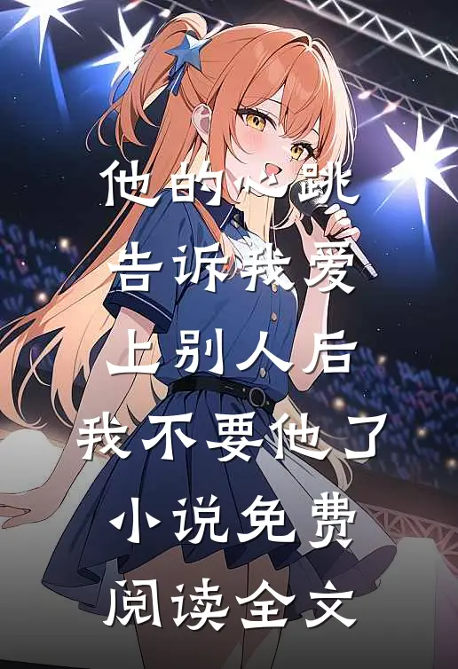 他的心跳告诉我爱上别人后，我不要他了小说免费阅读全文