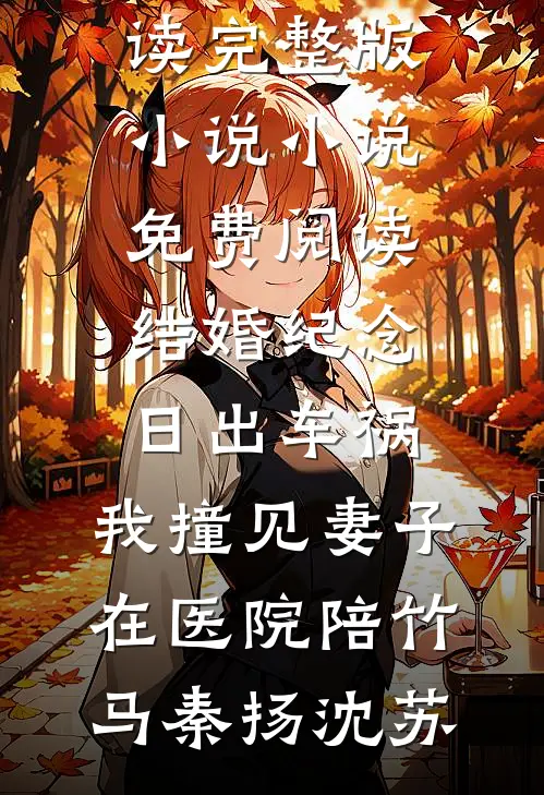 结婚纪念日出车祸，我撞见妻子在医院陪竹马秦扬沈苏免费阅读完整版小说_小说免费阅读结婚纪念日出车祸，我撞见妻子在医院陪竹马秦扬沈苏