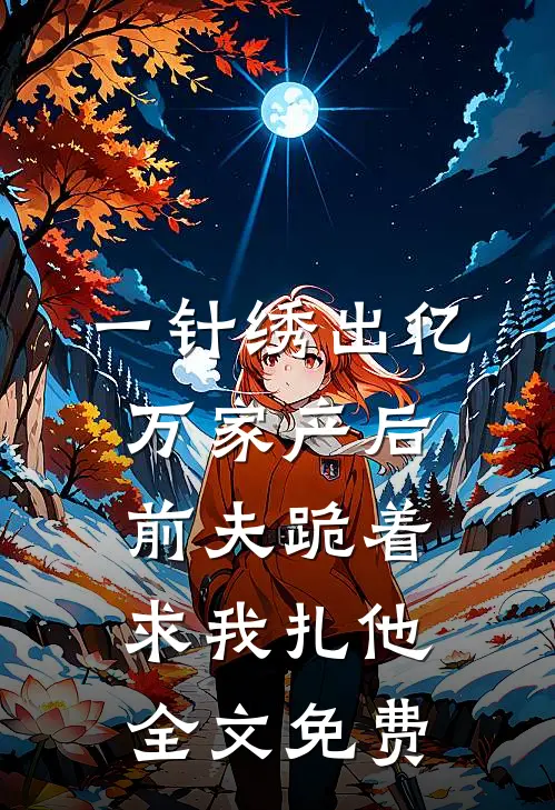 一针绣出亿万家产后，前夫跪着求我扎他全文免费