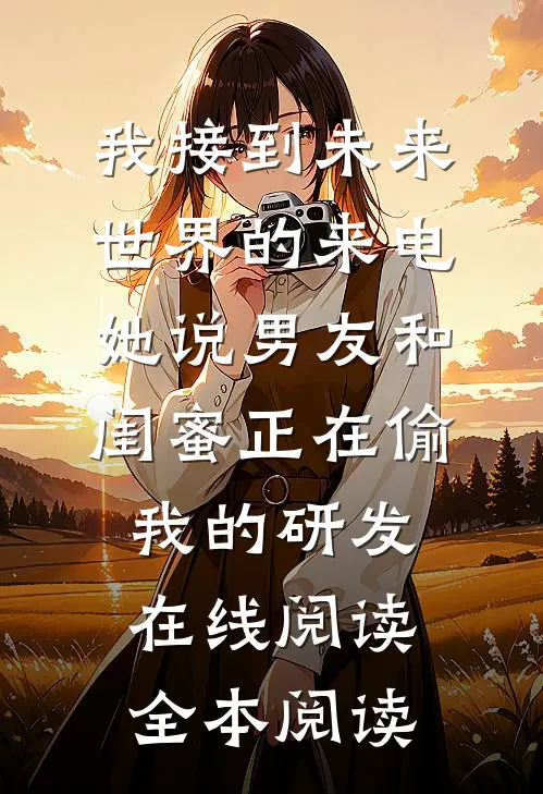 我接到未来世界的来电，她说男友和闺蜜正在偷我的研发在线阅读全本阅读
