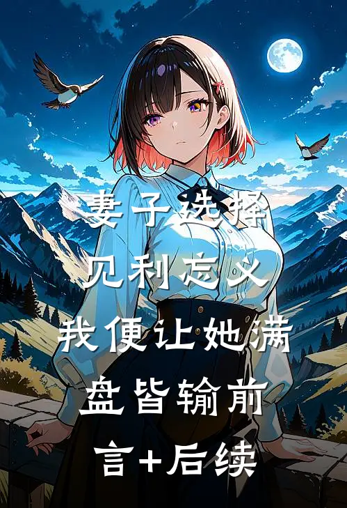 妻子选择见利忘义，我便让她满盘皆输前言+后续