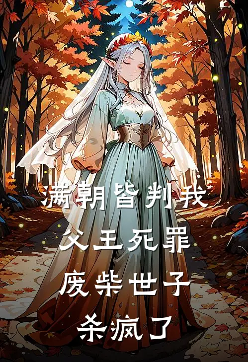 满朝皆判我父王死罪，废柴世子杀疯了