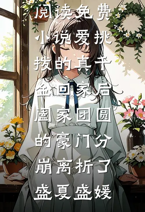 爱挑拨的真千金回家后，阖家团圆的豪门分崩离析了盛夏盛媛推荐完结小说_阅读免费小说爱挑拨的真千金回家后，阖家团圆的豪门分崩离析了(盛夏盛媛)