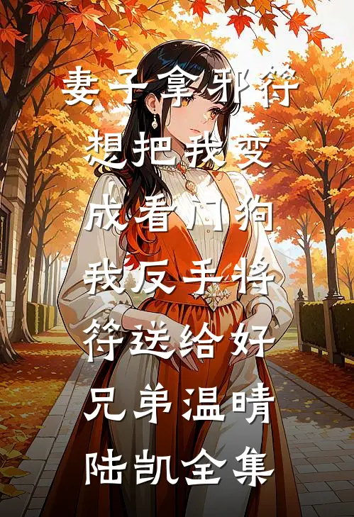 妻子拿邪符想把我变成看门狗，我反手将符送给好兄弟温晴陆凯全集