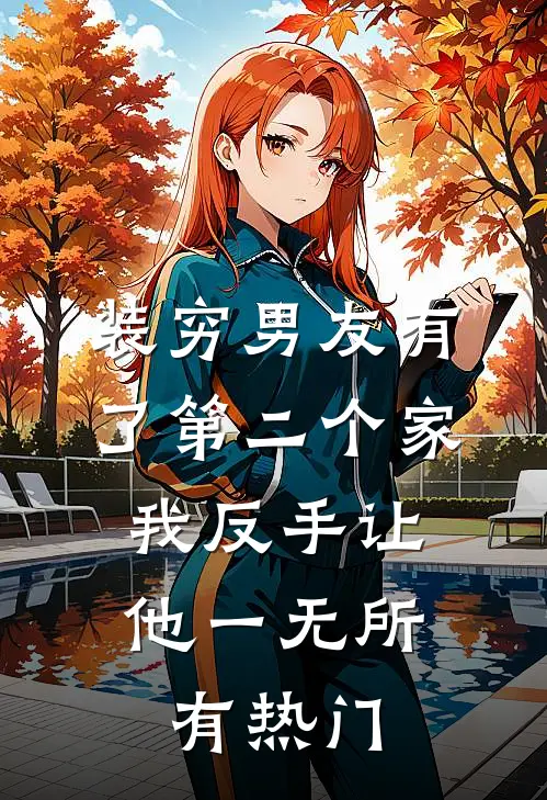 装穷男友有了第二个家，我反手让他一无所有热门