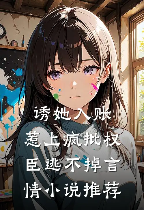 诱她入账，惹上疯批权臣逃不掉言情小说推荐