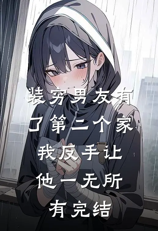 装穷男友有了第二个家，我反手让他一无所有完结