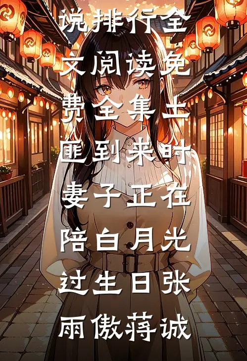 土匪到来时，妻子正在陪白月光过生日(张雨傲蒋诚)热门小说排行_全文阅读免费全集土匪到来时，妻子正在陪白月光过生日张雨傲蒋诚