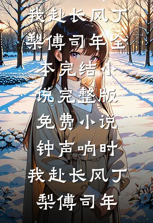钟声响时，我赴长风(丁梨傅司年)全本完结小说_完整版免费小说钟声响时，我赴长风(丁梨傅司年)