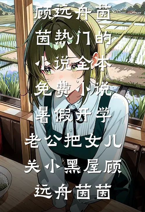 暑假开学，老公把女儿关小黑屋顾远舟茵茵热门的小说_全本免费小说暑假开学，老公把女儿关小黑屋(顾远舟茵茵)