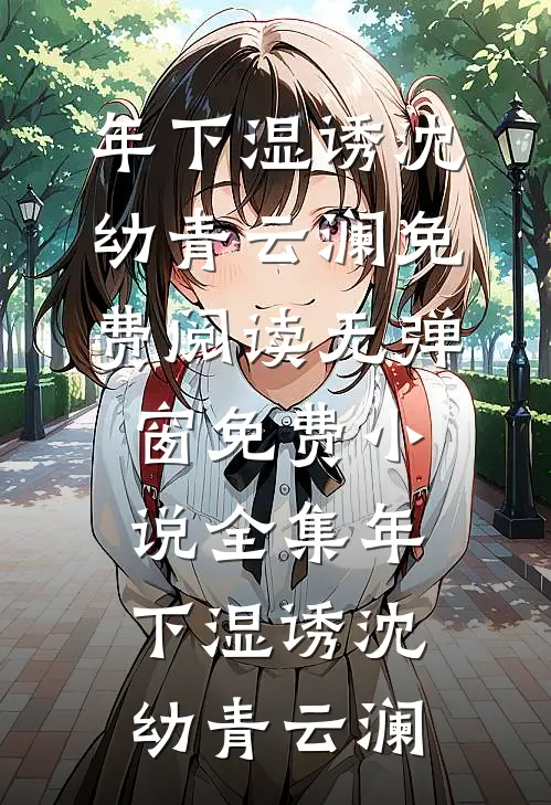 年下湿诱(沈幼青云澜)免费阅读无弹窗_免费小说全集年下湿诱(沈幼青云澜)