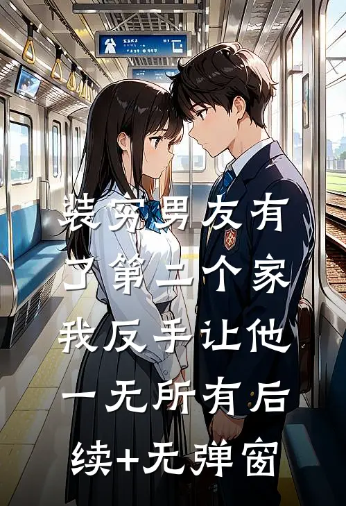 装穷男友有了第二个家，我反手让他一无所有后续+无弹窗
