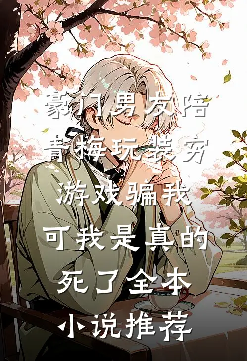 豪门男友陪青梅玩装穷游戏骗我，可我是真的死了全本小说推荐