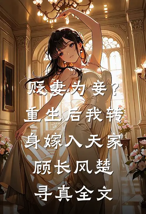贬妻为妾？重生后我转身嫁入天家顾长风楚寻真全文