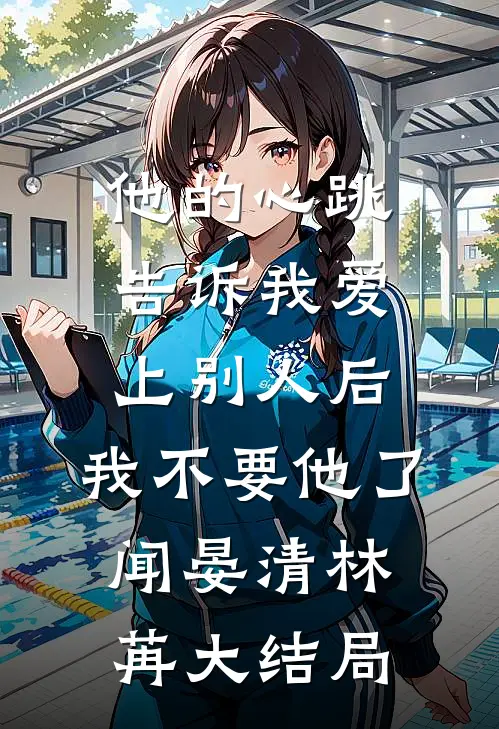 他的心跳告诉我爱上别人后，我不要他了闻晏清林苒大结局