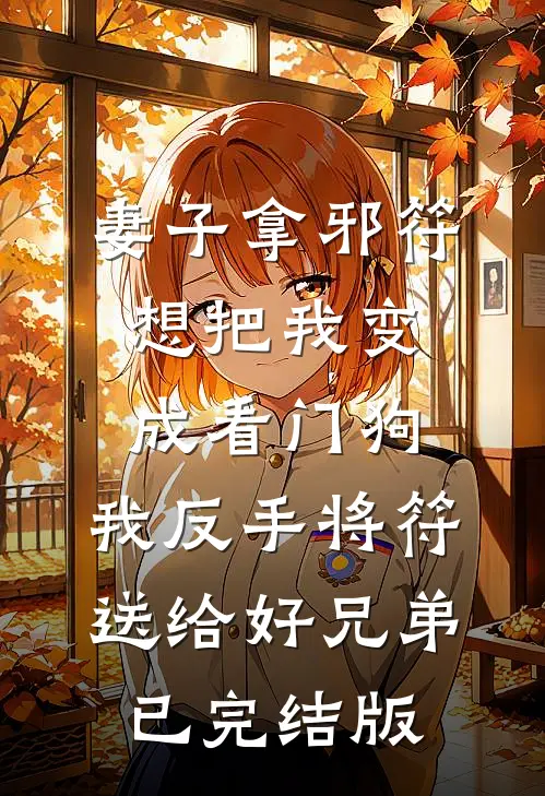 妻子拿邪符想把我变成看门狗，我反手将符送给好兄弟已完结版