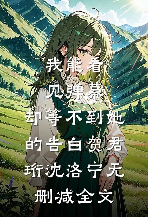 我能看见弹幕，却等不到她的告白贺君珩沈洛宁无删减全文
