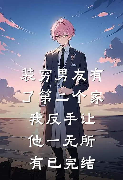 装穷男友有了第二个家，我反手让他一无所有已完结