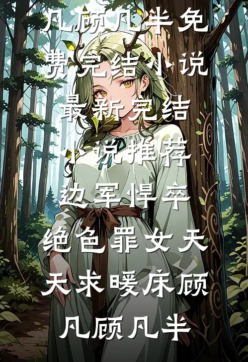 边军悍卒，绝色罪女天天求暖床(顾凡顾凡半)免费完结小说_最新完结小说推荐边军悍卒，绝色罪女天天求暖床顾凡顾凡半