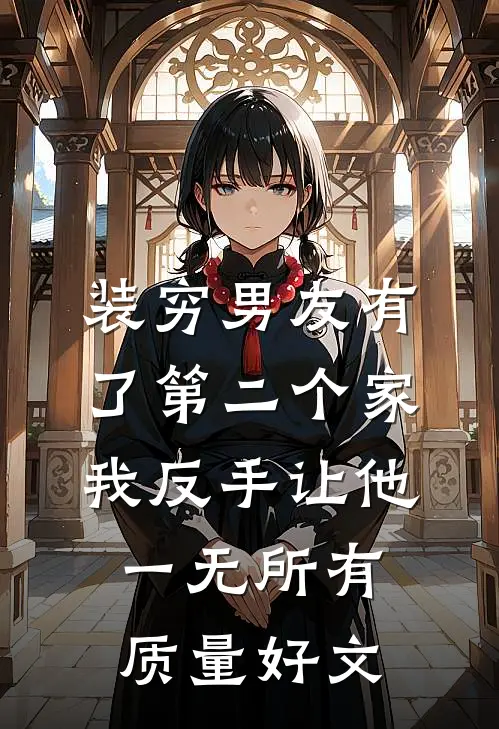 装穷男友有了第二个家，我反手让他一无所有质量好文