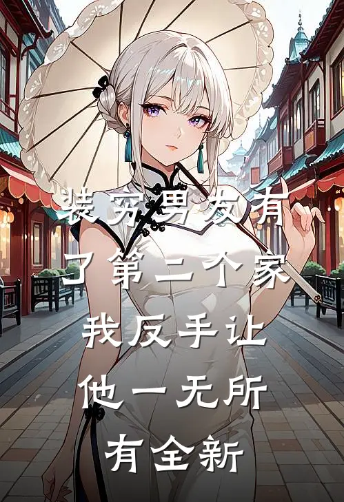 装穷男友有了第二个家，我反手让他一无所有全新