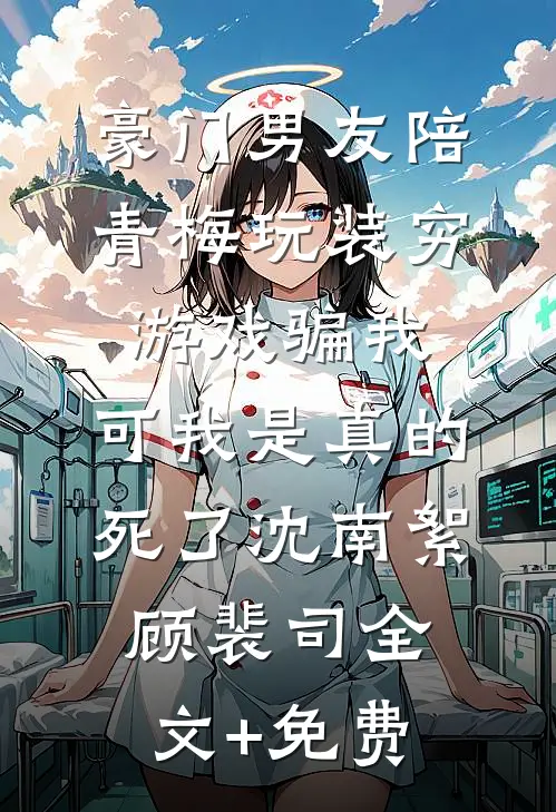 豪门男友陪青梅玩装穷游戏骗我，可我是真的死了沈南絮顾裴司全文+免费