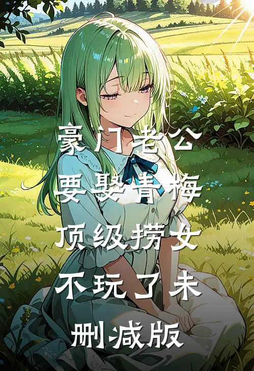 豪门老公要娶青梅，顶级捞女不玩了未删减版