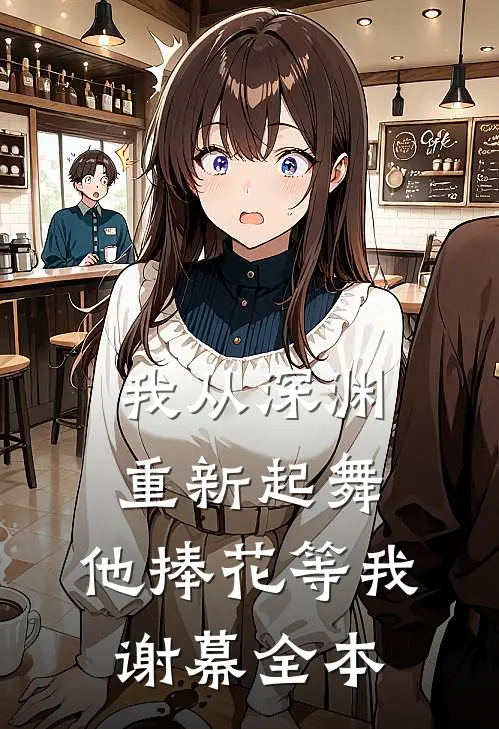 我从深渊重新起舞，他捧花等我谢幕全本