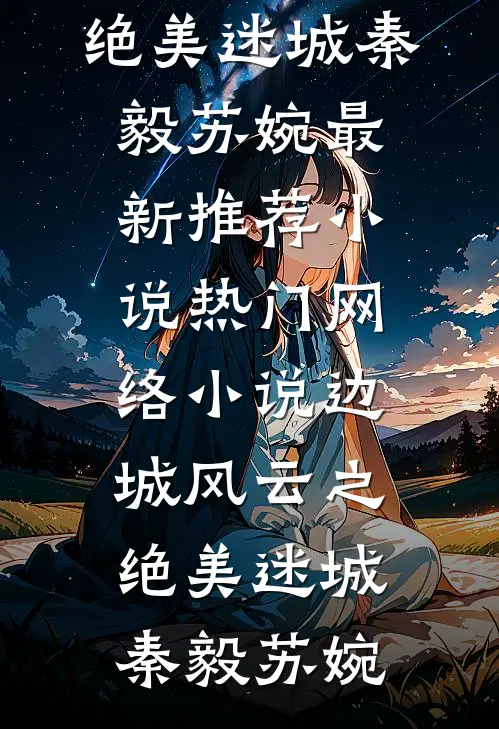 边城风云之绝美迷城(秦毅苏婉)最新推荐小说_热门网络小说边城风云之绝美迷城(秦毅苏婉)