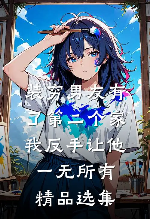 装穷男友有了第二个家，我反手让他一无所有精品选集