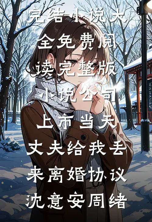 公司上市当天，丈夫给我丢来离婚协议沈意安周绪完结小说大全_免费阅读完整版小说公司上市当天，丈夫给我丢来离婚协议沈意安周绪