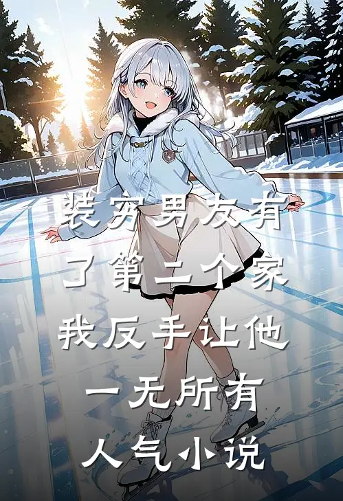 装穷男友有了第二个家，我反手让他一无所有人气小说