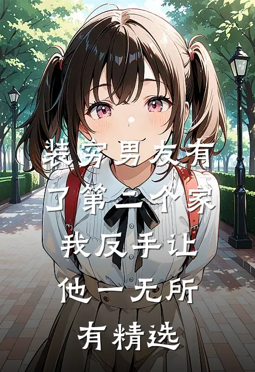 装穷男友有了第二个家，我反手让他一无所有精选