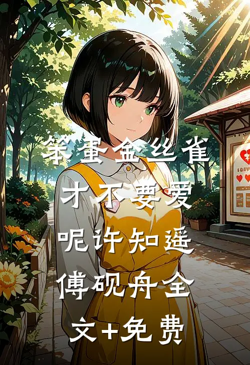 笨蛋金丝雀才不要爱呢许知遥傅砚舟全文+免费