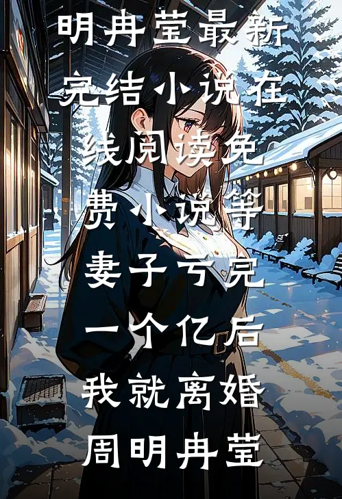 等妻子亏完一个亿后，我就离婚周明冉莹最新完结小说_在线阅读免费小说等妻子亏完一个亿后，我就离婚(周明冉莹)